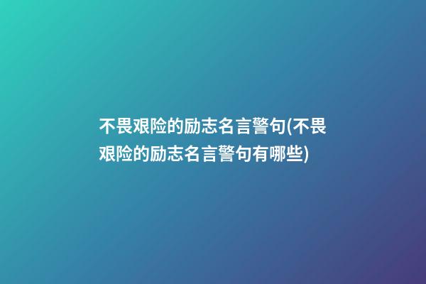 不畏艰险的励志名言警句(不畏艰险的励志名言警句有哪些)