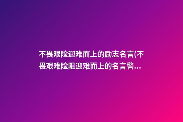 不畏艰险迎难而上的励志名言(不畏艰难险阻迎难而上的名言警句)