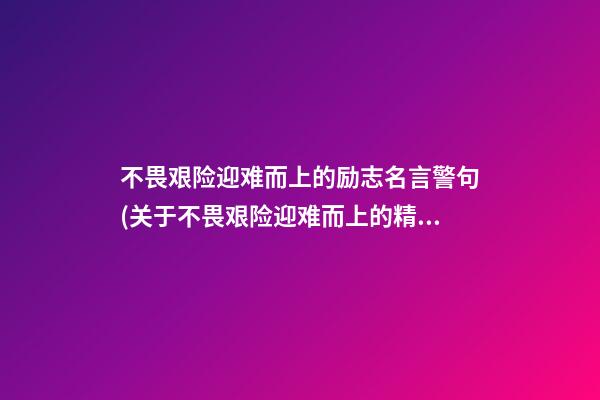 不畏艰险迎难而上的励志名言警句(关于不畏艰险迎难而上的精神的名言警句)