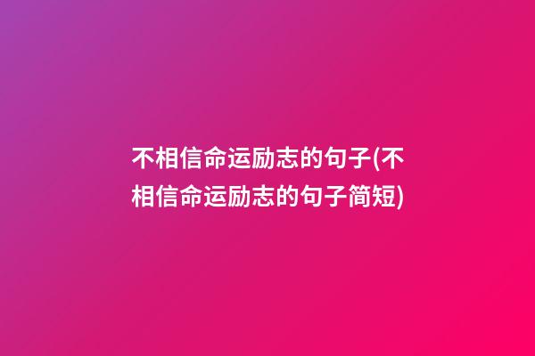 不相信命运励志的句子(不相信命运励志的句子简短)