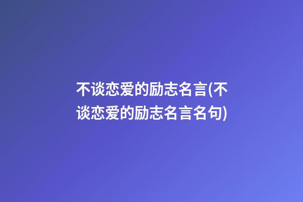 不谈恋爱的励志名言(不谈恋爱的励志名言名句)