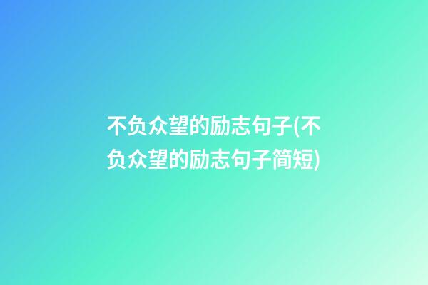 不负众望的励志句子(不负众望的励志句子简短)