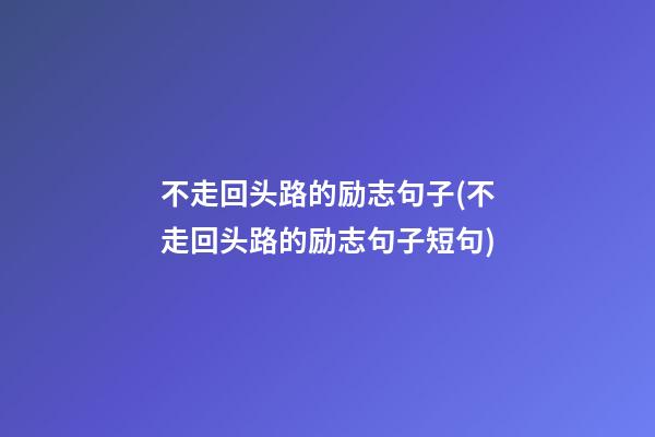 不走回头路的励志句子(不走回头路的励志句子短句)