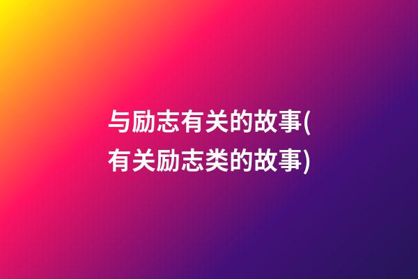 与励志有关的故事(有关励志类的故事?)