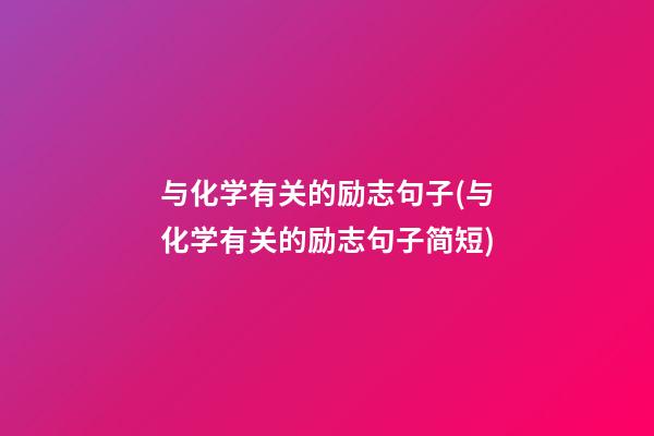 与化学有关的励志句子(与化学有关的励志句子简短)