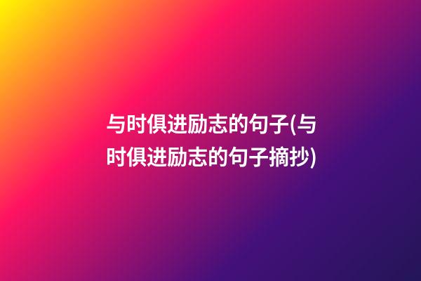 与时俱进励志的句子(与时俱进励志的句子摘抄)