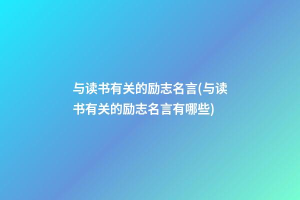 与读书有关的励志名言(与读书有关的励志名言有哪些)