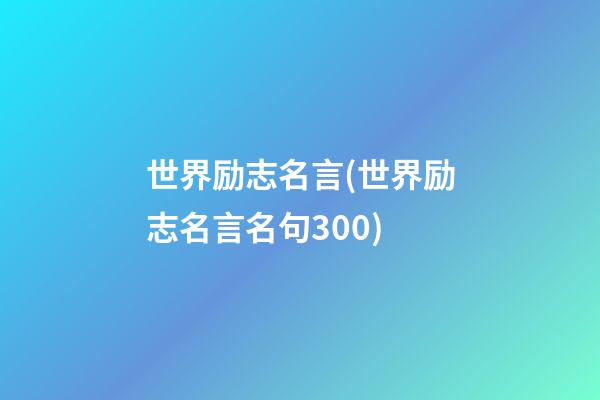 世界励志名言(世界励志名言名句300)