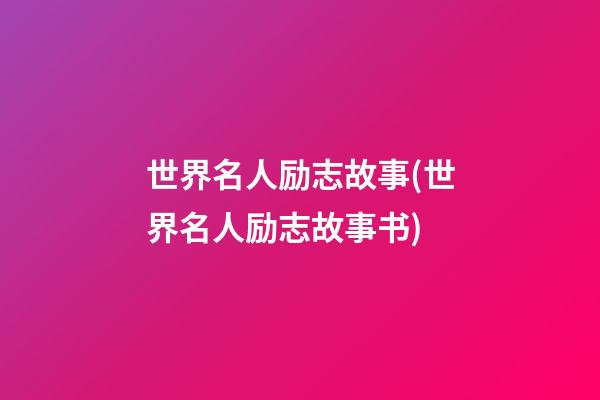 世界名人励志故事(世界名人励志故事书)