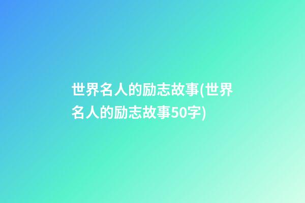 世界名人的励志故事(世界名人的励志故事50字)