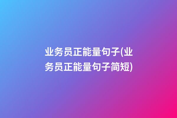 业务员正能量句子(业务员正能量句子简短)