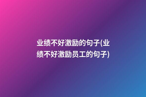 业绩不好激励的句子(业绩不好激励员工的句子)