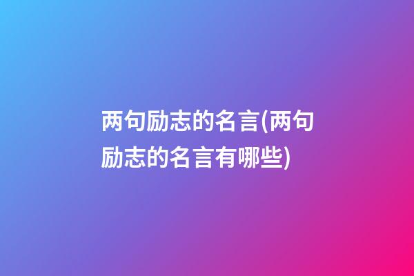 两句励志的名言(两句励志的名言有哪些)