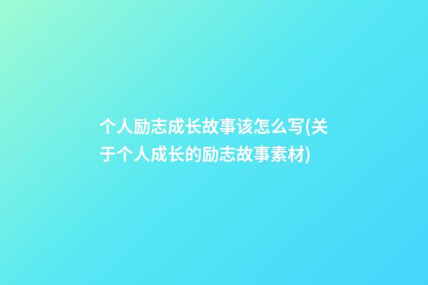 个人励志成长故事该怎么写(关于个人成长的励志故事素材)