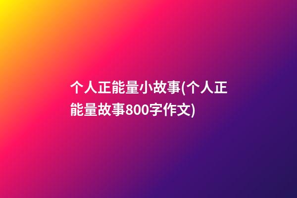 个人正能量小故事(个人正能量故事800字作文)