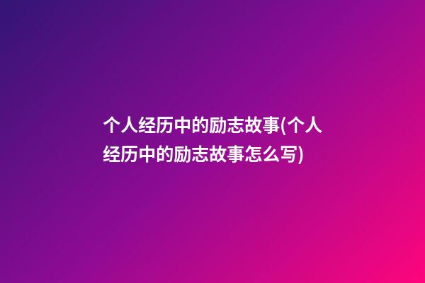 个人经历中的励志故事(个人经历中的励志故事怎么写)