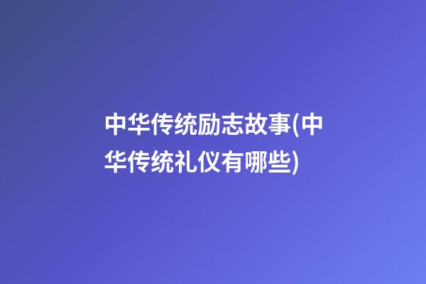 中华传统励志故事(中华传统礼仪有哪些)