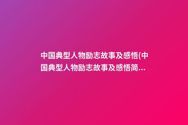 中国典型人物励志故事及感悟(中国典型人物励志故事及感悟简短)