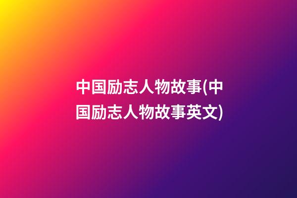 中国励志人物故事(中国励志人物故事英文)