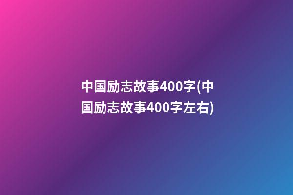 中国励志故事400字(中国励志故事400字左右)