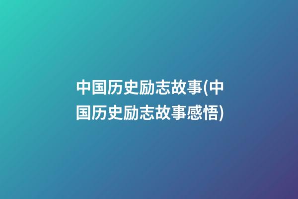 中国历史励志故事(中国历史励志故事感悟)