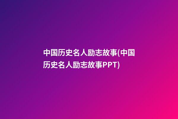 中国历史名人励志故事(中国历史名人励志故事PPT)