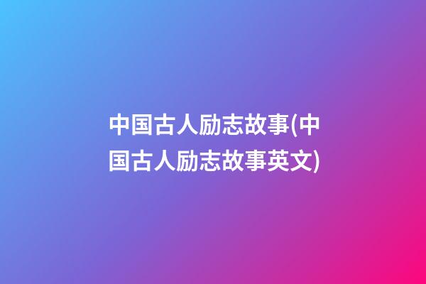 中国古人励志故事(中国古人励志故事英文)