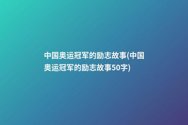 中国奥运冠军的励志故事(中国奥运冠军的励志故事50字)