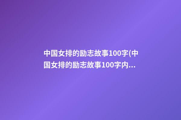 中国女排的励志故事100字(中国女排的励志故事100字内容)