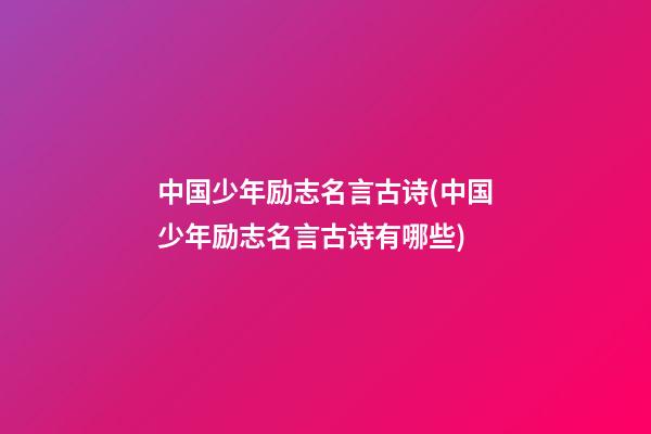 中国少年励志名言古诗(中国少年励志名言古诗有哪些)