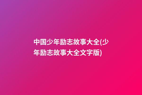 中国少年励志故事大全(少年励志故事大全文字版)