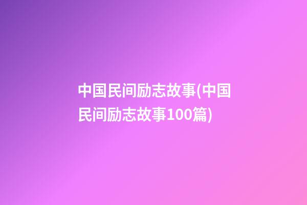 中国民间励志故事(中国民间励志故事100篇)