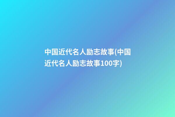 中国近代名人励志故事(中国近代名人励志故事100字)