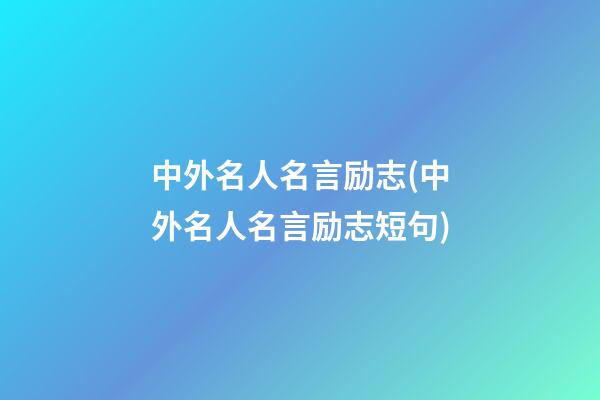 中外名人名言励志(中外名人名言励志短句)