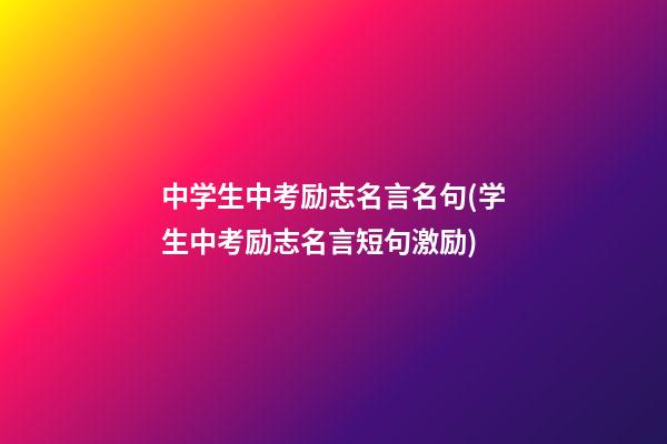 中学生中考励志名言名句(学生中考励志名言短句激励)