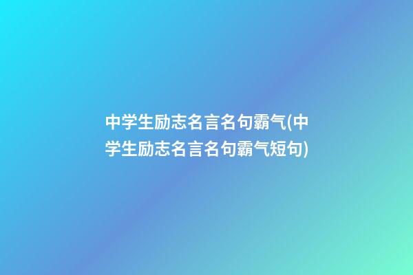 中学生励志名言名句霸气(中学生励志名言名句霸气短句)