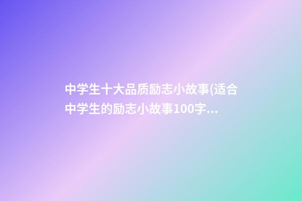 中学生十大品质励志小故事(适合中学生的励志小故事100字)