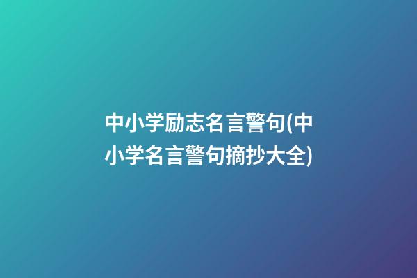 中小学励志名言警句(中小学名言警句摘抄大全)