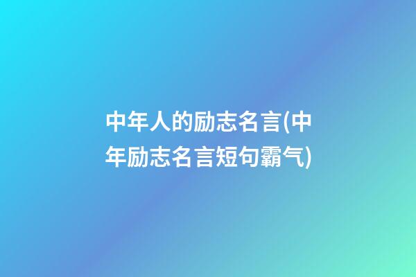 中年人的励志名言(中年励志名言短句霸气)