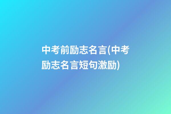 中考前励志名言(中考励志名言短句激励)