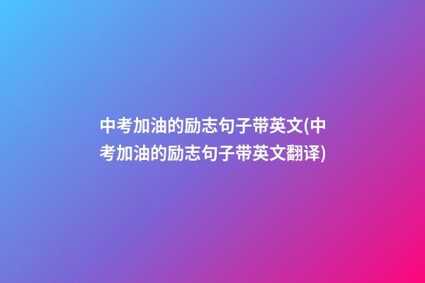 中考加油的励志句子带英文(中考加油的励志句子带英文翻译)