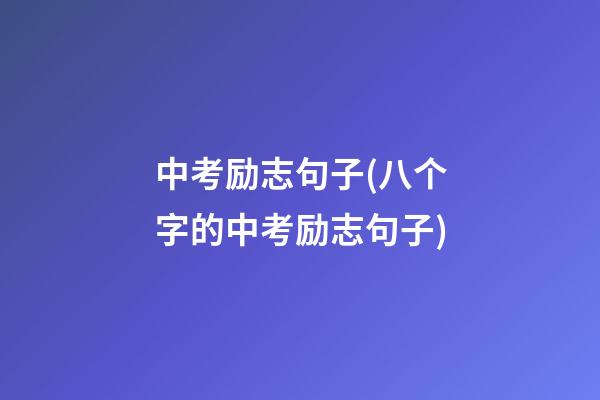 中考励志句子(八个字的中考励志句子)