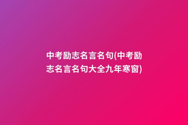 中考励志名言名句(中考励志名言名句大全九年寒窗)