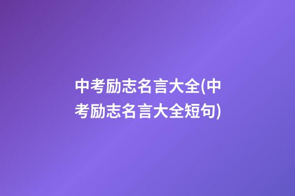 中考励志名言大全(中考励志名言大全短句)