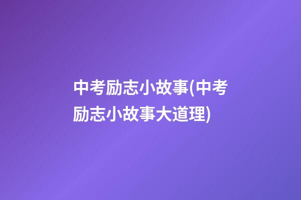 中考励志小故事(中考励志小故事大道理)