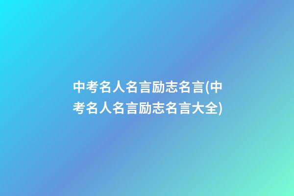 中考名人名言励志名言(中考名人名言励志名言大全)