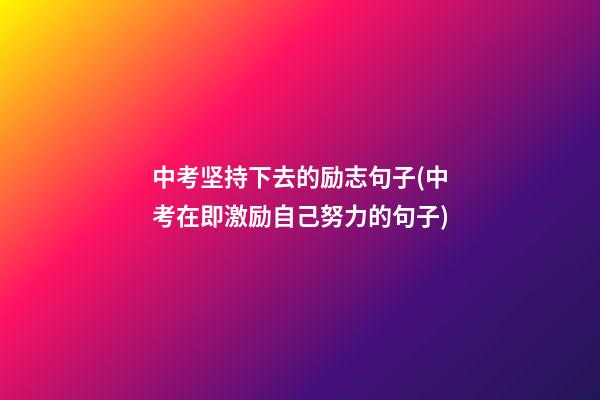 中考坚持下去的励志句子(中考在即激励自己努力的句子)