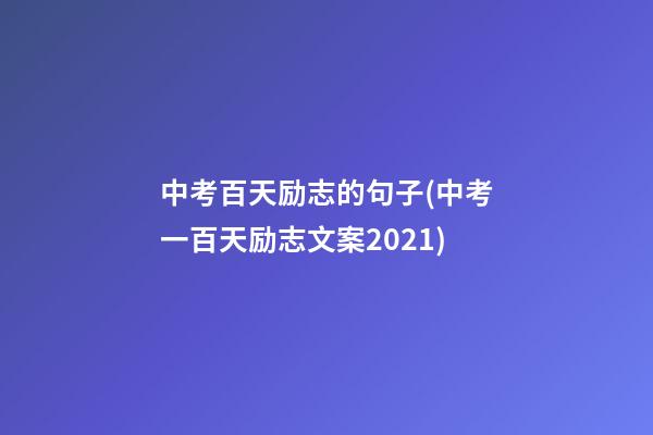 中考百天励志的句子(中考一百天励志文案2021)