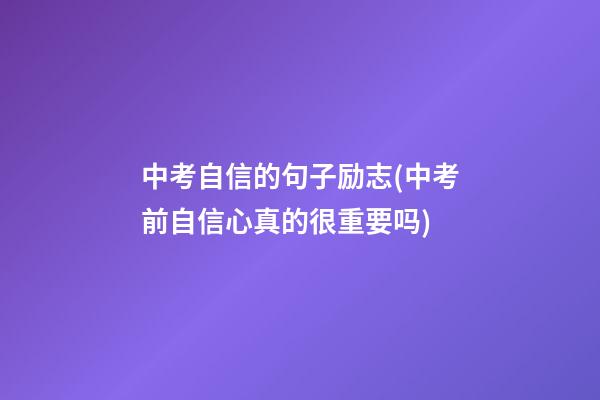 中考自信的句子励志(中考前自信心真的很重要吗)