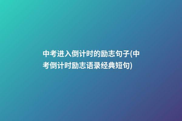 中考进入倒计时的励志句子(中考倒计时励志语录经典短句)